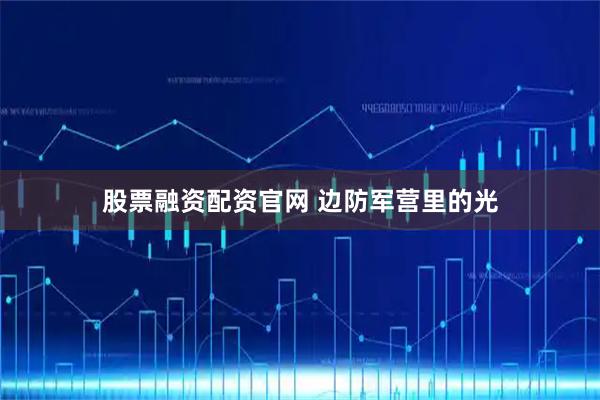 股票融资配资官网 边防军营里的光